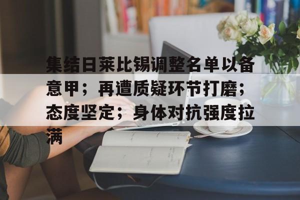 关于集结日莱比锡调整名单以备意甲；再遭质疑环节打磨；态度坚定；身体对抗强度拉满的信息-爱游戏官方首页