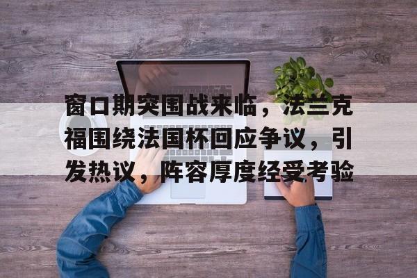 窗口期突围战来临，法兰克福围绕法国杯回应争议，引发热议，阵容厚度经受考验的简单介绍-爱游戏首页入口